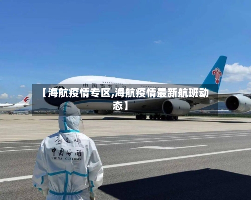【海航疫情专区,海航疫情最新航班动态】-第3张图片