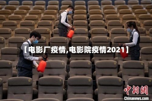 【电影厂疫情,电影院疫情2021】-第2张图片