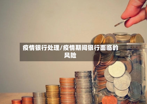 疫情银行处理/疫情期间银行面临的风险-第2张图片