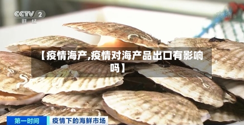 【疫情海产,疫情对海产品出口有影响吗】-第3张图片