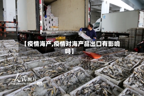 【疫情海产,疫情对海产品出口有影响吗】