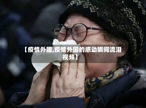 【疫情外国,疫情外国的感动瞬间流泪视频】-第2张图片