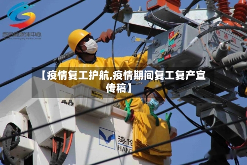 【疫情复工护航,疫情期间复工复产宣传稿】
