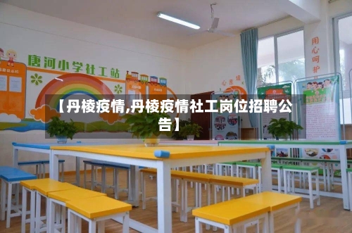 【丹棱疫情,丹棱疫情社工岗位招聘公告】-第2张图片