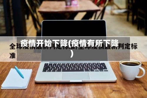 疫情开始下降(疫情有所下降)-第2张图片