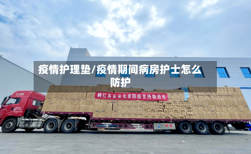 疫情护理垫/疫情期间病房护士怎么防护