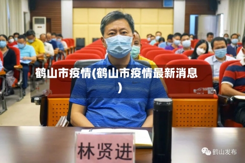 鹤山市疫情(鹤山市疫情最新消息)-第2张图片