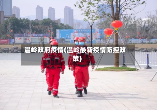温岭政府疫情(温岭最新疫情防控政策)