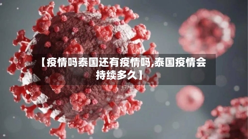 【疫情吗泰国还有疫情吗,泰国疫情会持续多久】