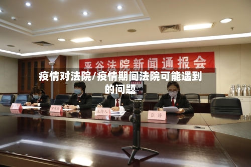 疫情对法院/疫情期间法院可能遇到的问题-第3张图片