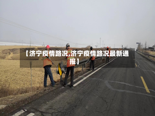 【济宁疫情路况,济宁疫情路况最新通报】-第2张图片