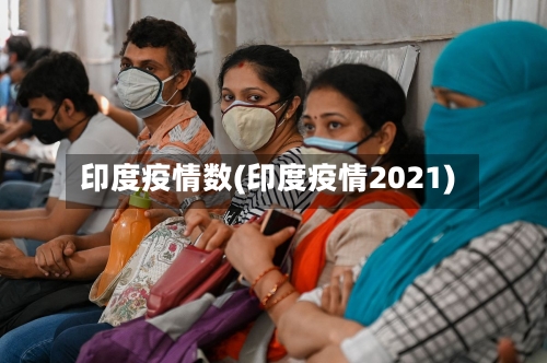 印度疫情数(印度疫情2021)