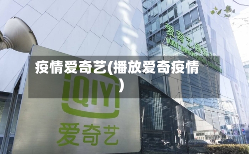 疫情爱奇艺(播放爱奇疫情)