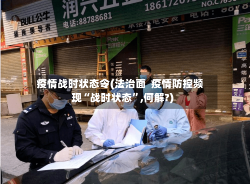 疫情战时状态令(法治面  疫情防控频现“战时状态”,何解?)