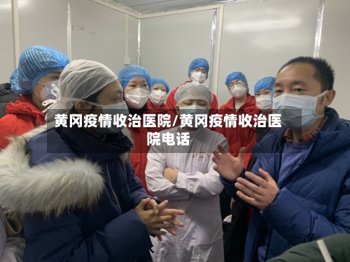 黄冈疫情收治医院/黄冈疫情收治医院电话-第2张图片
