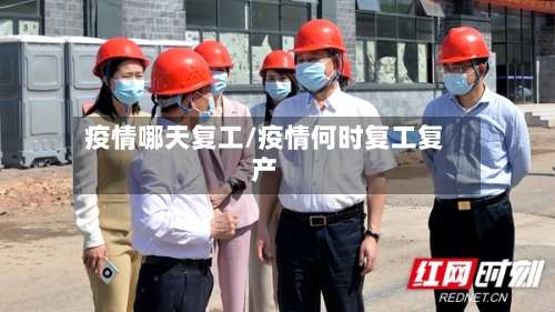 疫情哪天复工/疫情何时复工复产