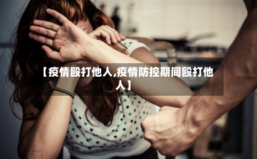 【疫情殴打他人,疫情防控期间殴打他人】-第2张图片