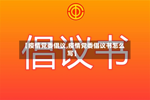【疫情党委倡议,疫情党委倡议书怎么写】-第2张图片