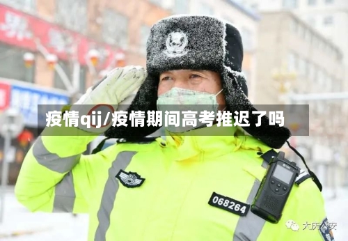 疫情qij/疫情期间高考推迟了吗