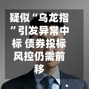 疑似“乌龙指	”引发异常中标 债券投标风控仍需前移-第2张图片