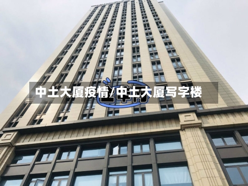 中土大厦疫情/中土大厦写字楼