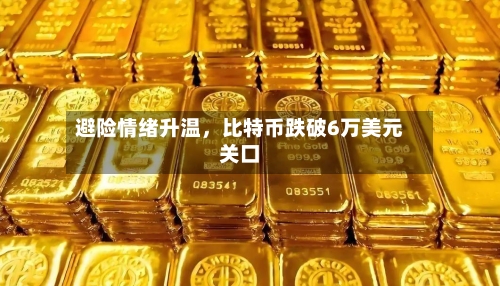 避险情绪升温，比特币跌破6万美元关口-第2张图片