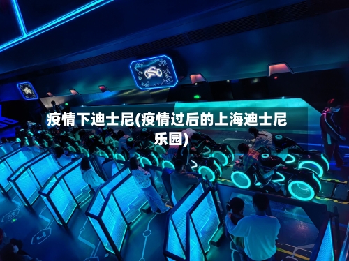 疫情下迪士尼(疫情过后的上海迪士尼乐园)
