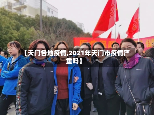 【天门各地疫情,2021年天门市疫情严重吗】-第3张图片