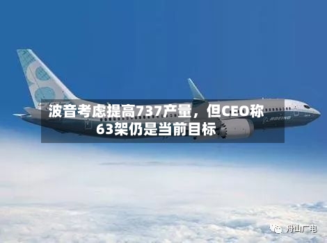 波音考虑提高737产量，但CEO称63架仍是当前目标-第2张图片