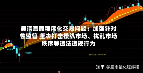 吴清直面程序化交易问题：加强针对性监管 坚决打击操纵市场、扰乱市场秩序等违法违规行为-第2张图片