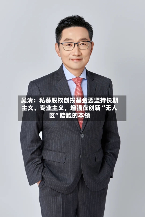 吴清：私募股权创投基金要坚持长期主义、专业主义，增强在创新“无人区”陪跑的本领-第2张图片