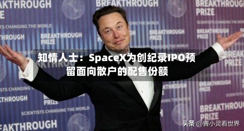 知情人士：SpaceX为创纪录IPO预留面向散户的配售份额-第3张图片