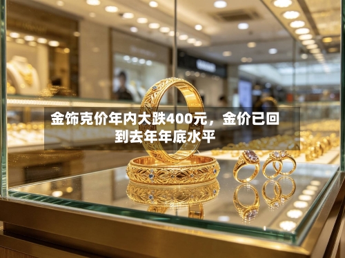金饰克价年内大跌400元，金价已回到去年年底水平