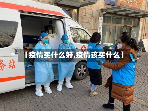 【疫情买什么好,疫情该买什么】-第2张图片