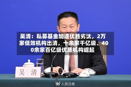 吴清：私募基金加速优胜劣汰，2万家低效机构出清	，十余家千亿级、400余家百亿级优质机构崛起-第2张图片