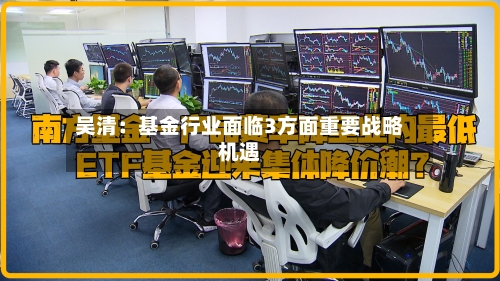 吴清：基金行业面临3方面重要战略机遇-第2张图片