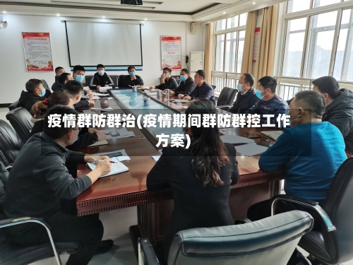 疫情群防群治(疫情期间群防群控工作方案)