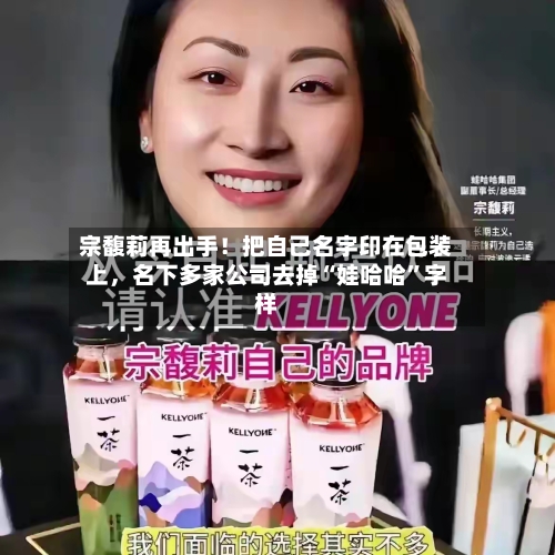 宗馥莉再出手！把自己名字印在包装上	，名下多家公司去掉“娃哈哈	”字样-第3张图片