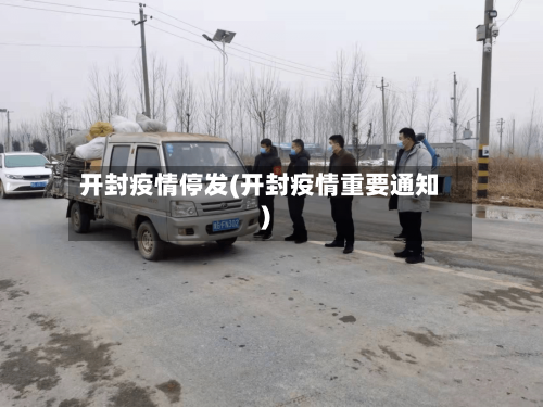 开封疫情停发(开封疫情重要通知)-第3张图片