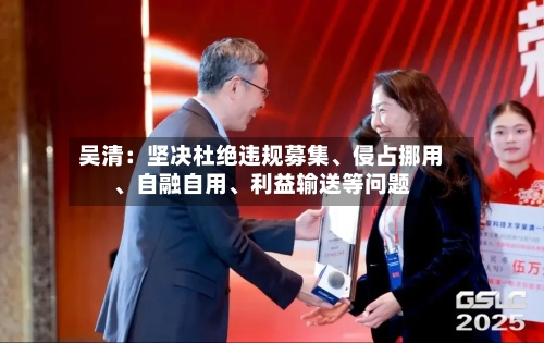 吴清：坚决杜绝违规募集、侵占挪用、自融自用	、利益输送等问题-第2张图片
