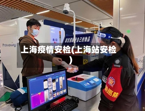 上海疫情安检(上海站安检)-第2张图片
