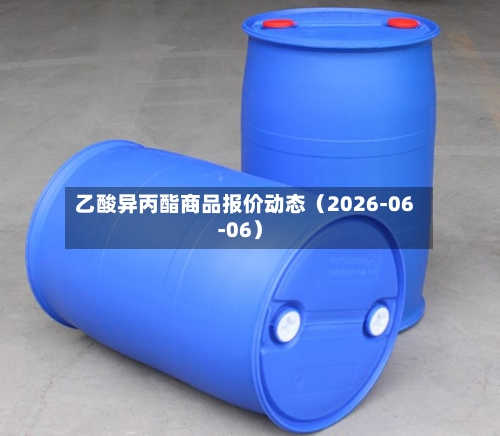 乙酸异丙酯商品报价动态（2026-06-06）-第2张图片