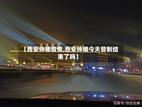 【西安钟楼疫情,西安钟楼今天管制结束了吗】