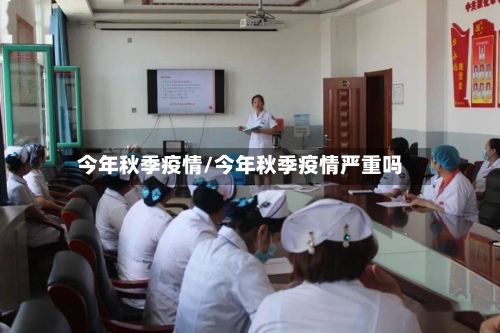 今年秋季疫情/今年秋季疫情严重吗