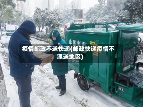 疫情邮政不送快递(邮政快递疫情不派送地区)