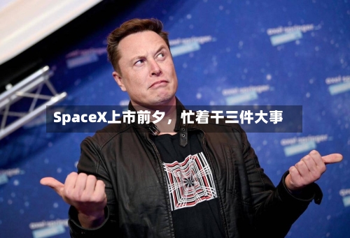 SpaceX上市前夕	，忙着干三件大事-第2张图片
