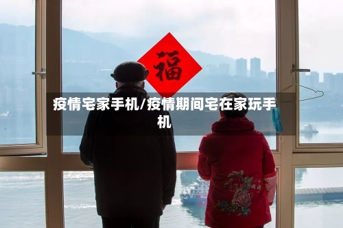疫情宅家手机/疫情期间宅在家玩手机