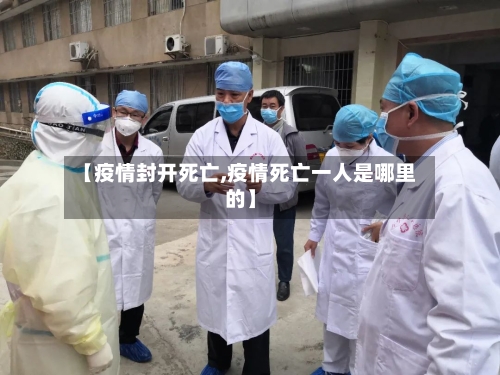 【疫情封开死亡,疫情死亡一人是哪里的】-第2张图片