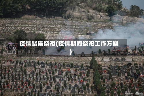 疫情聚集祭祖(疫情期间祭祀工作方案)-第2张图片