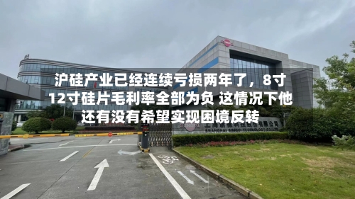 沪硅产业已经连续亏损两年了，8寸12寸硅片毛利率全部为负 这情况下他还有没有希望实现困境反转-第2张图片